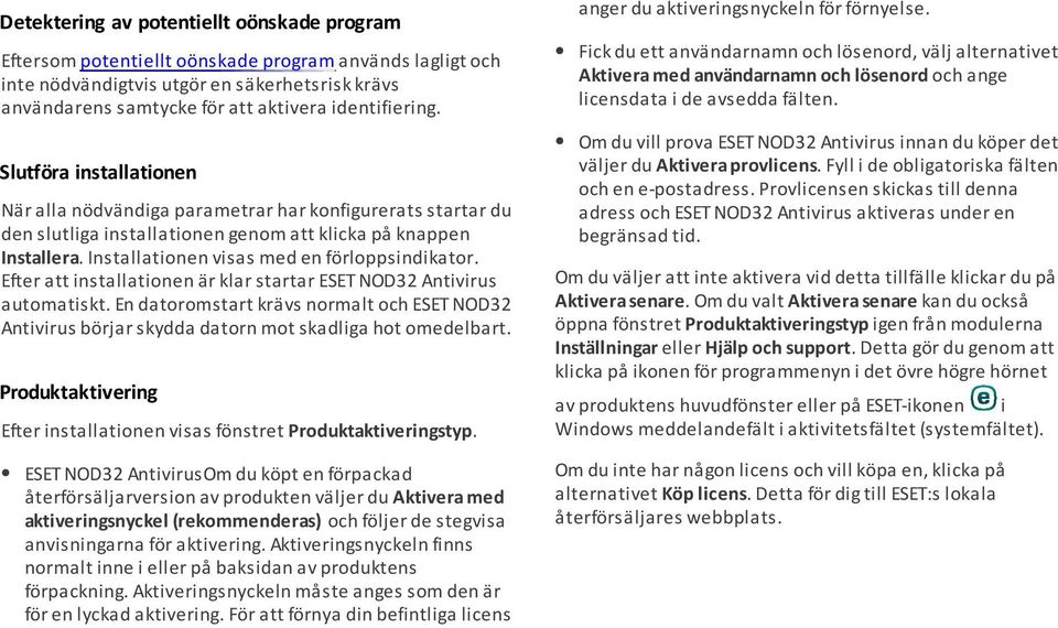 Installationen visas med en förloppsindikator. Efter att installationen är klar startar ESET NOD32 Antivirus automatiskt.