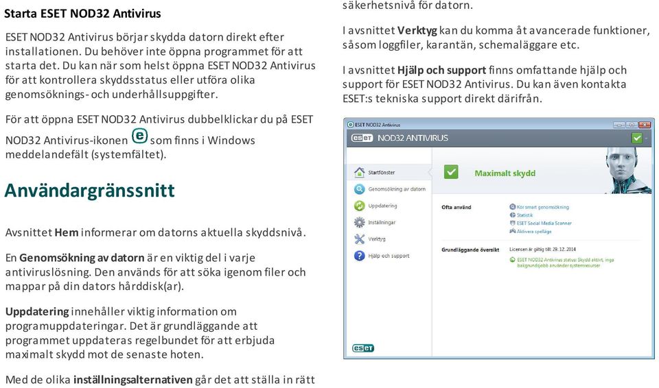 För att öppna ESET NOD32 Antivirus dubbelklickar du på ESET NOD32 Antivirus-ikonen som finns i Windows meddelandefält (systemfältet). säkerhetsnivå för datorn.