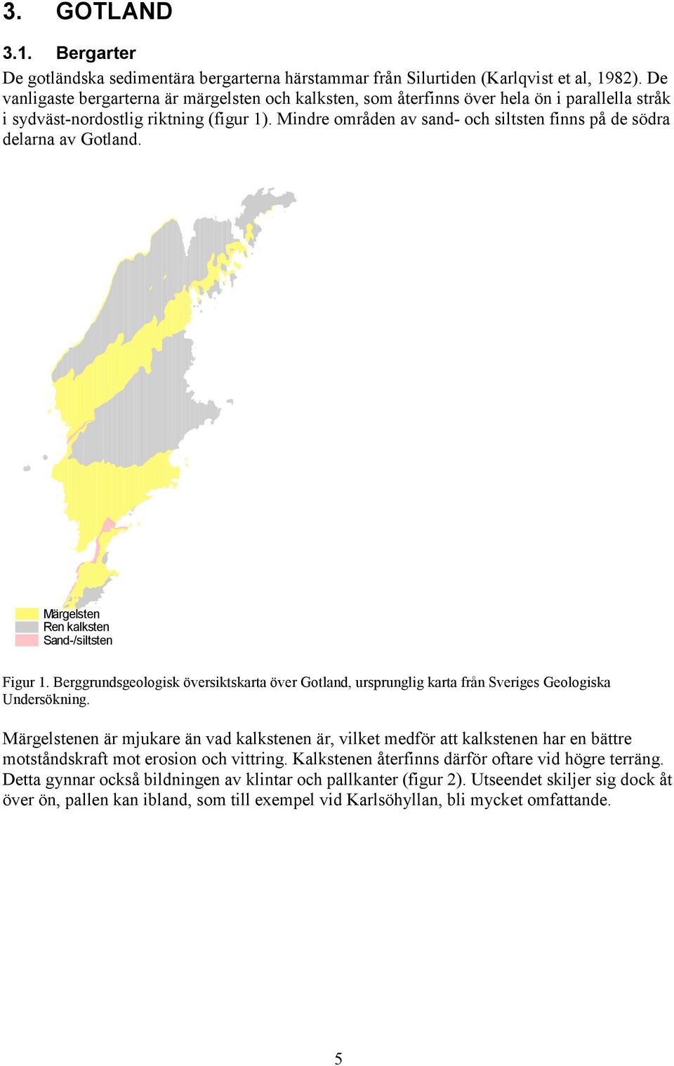 Mindre områden av sand- och siltsten finns på de södra delarna av Gotland. M ä r g e l s t e n R e n k a l k s t e n S a n d - / s i l t s t e n Figur 1.