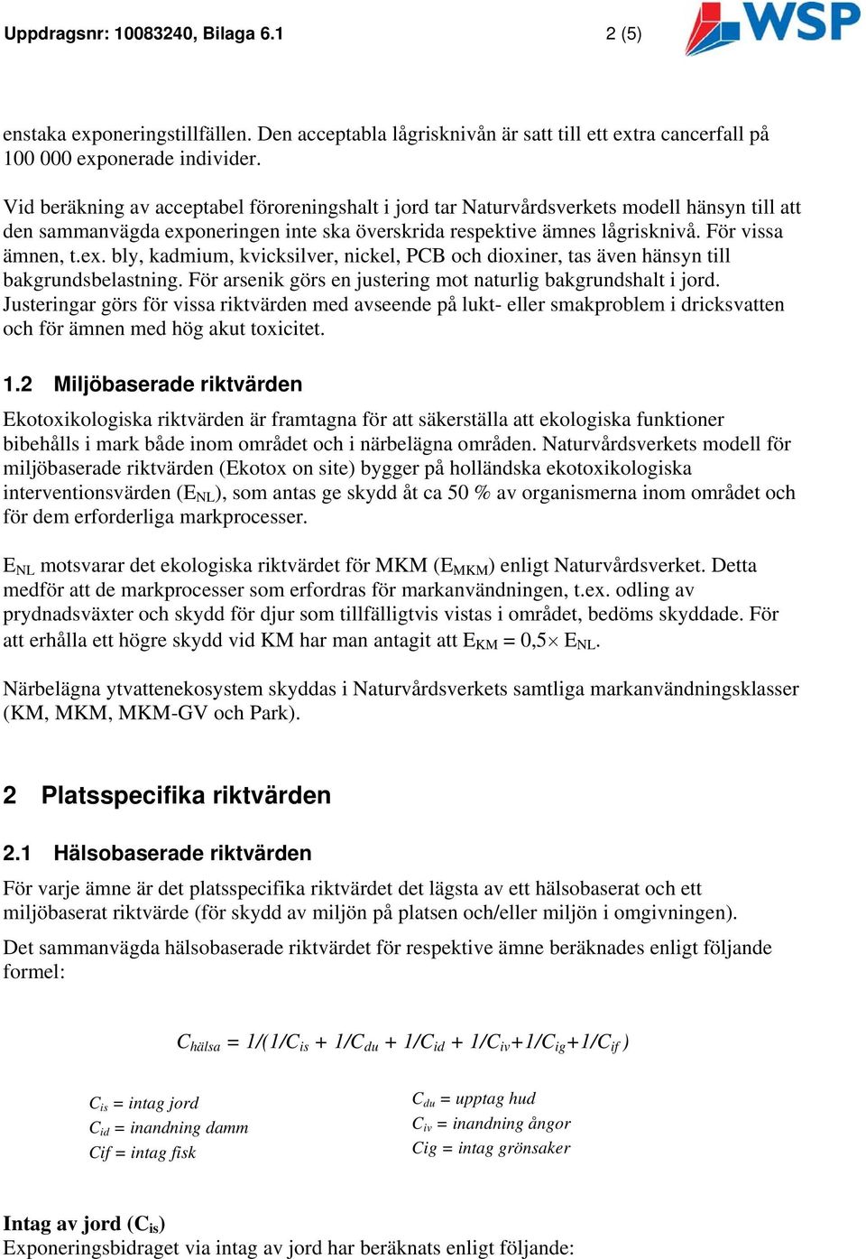 oneringen inte ska överskrida respektive ämnes lågrknivå. För vsa ämnen, t.ex. bly, kadmium, kvicksilver, nickel, PB och dioxiner, tas även hänsyn till bakgrundsbelastning.