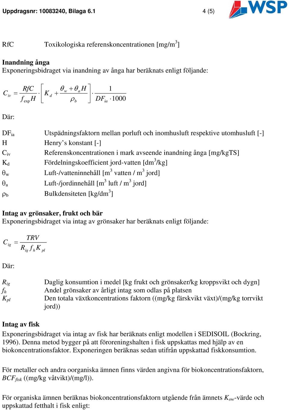 Utspädningsfaktorn mellan porluft och inomhusluft respektive utomhusluft [-] H Henry s konstant [-] iv eferenskoncentrationen i mark avseende inandning ånga [mg/kgts] K d Fördelningskoefficient