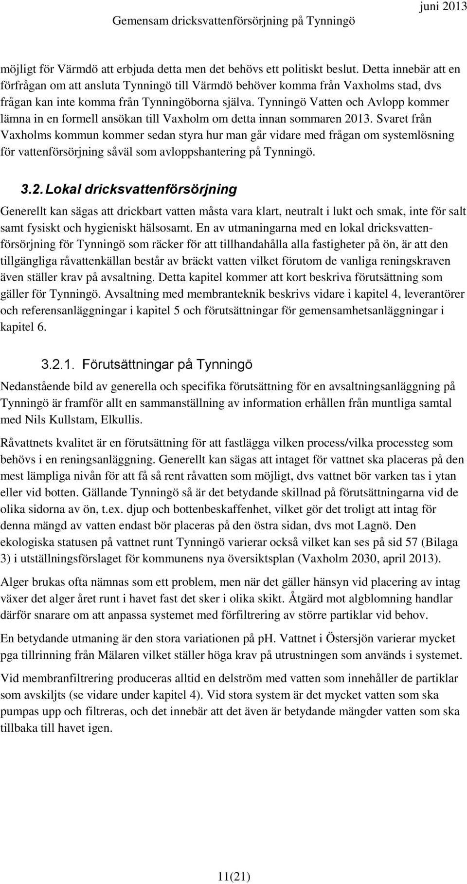 Tynningö Vatten och Avlopp kommer lämna in en formell ansökan till Vaxholm om detta innan sommaren 2013.