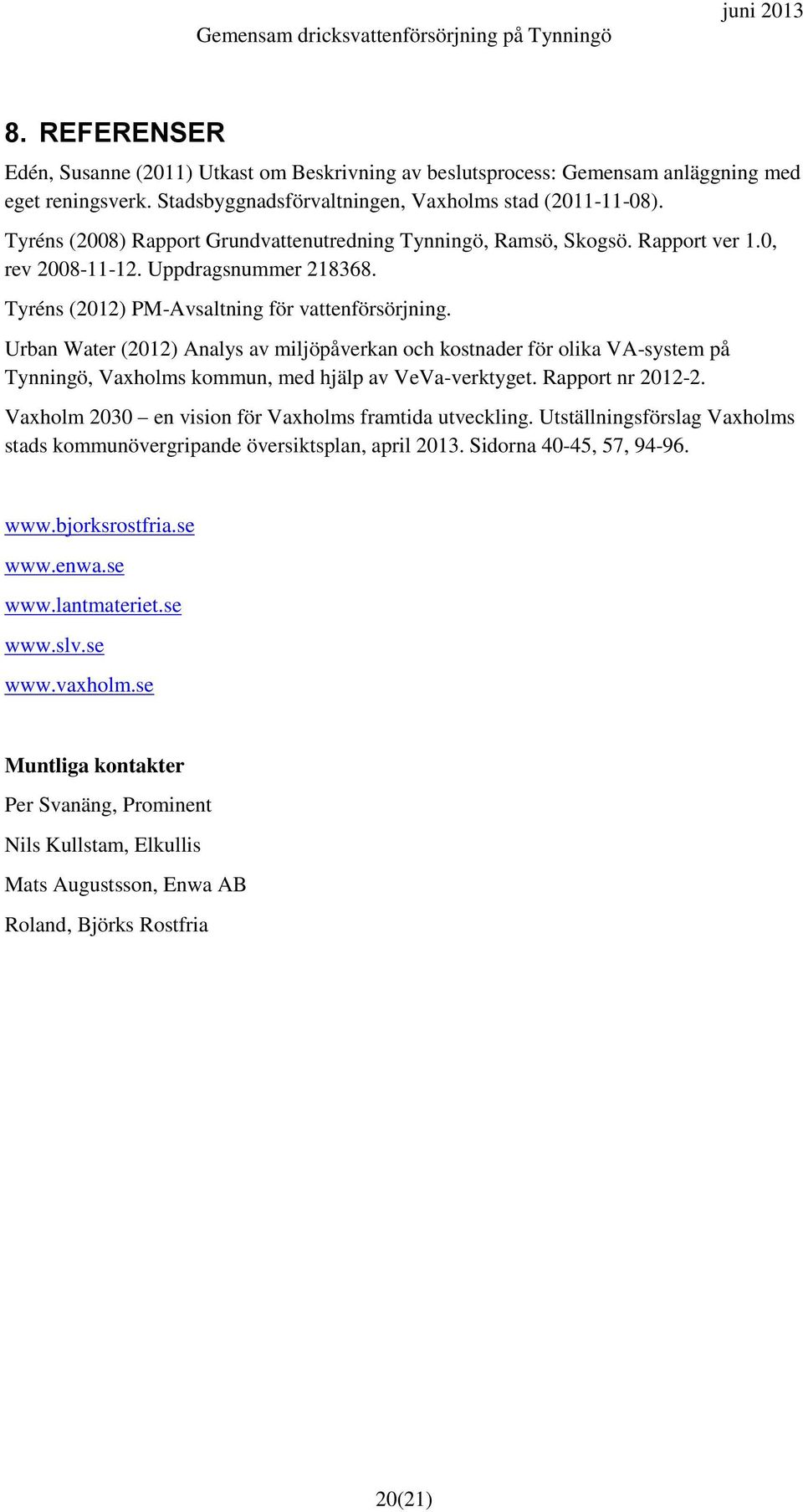 Urban Water (2012) Analys av miljöpåverkan och kostnader för olika VA-system på Tynningö, Vaxholms kommun, med hjälp av VeVa-verktyget. Rapport nr 2012-2.
