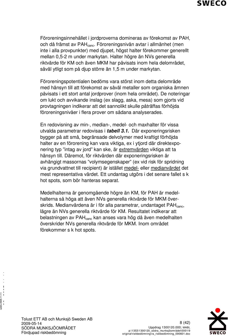 Halter högre än NVs generella riktvärde för KM och även MKM har påvisats inom hela delområdet, såväl ytligt som på djup större än 1,5 m under markytan.