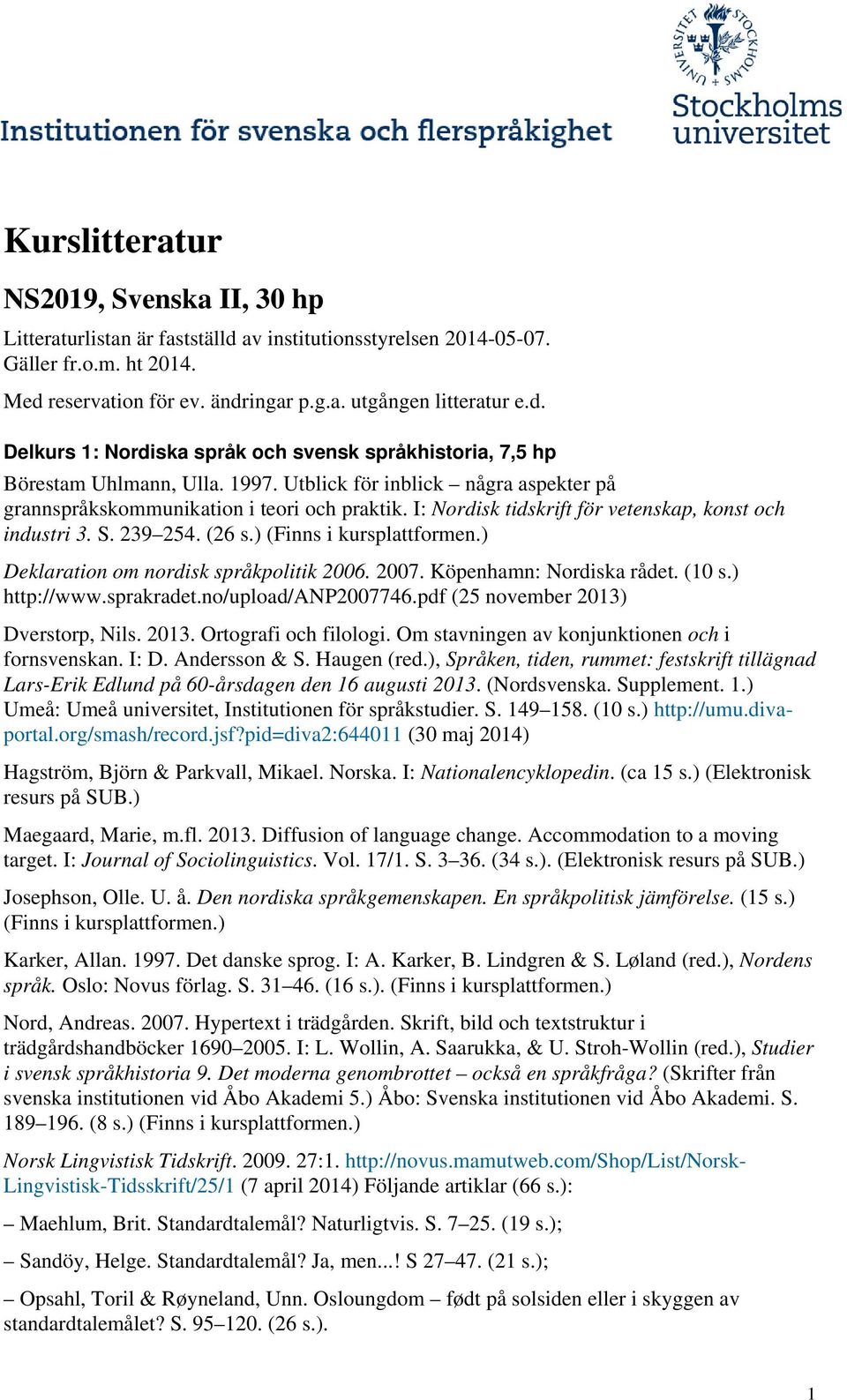 ) (Finns i Deklaration om nordisk språkpolitik 2006. 2007. Köpenhamn: Nordiska rådet. (10 s.) http://www.sprakradet.no/upload/anp2007746.pdf (25 november 2013) Dverstorp, Nils. 2013. Ortografi och filologi.