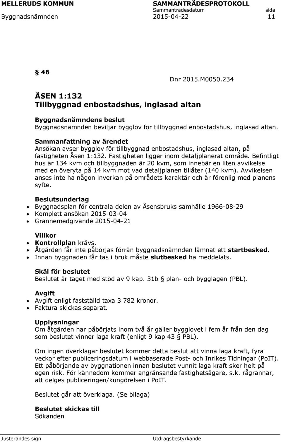 Befintligt hus är 134 kvm och tillbyggnaden är 20 kvm, som innebär en liten avvikelse med en överyta på 14 kvm mot vad detaljplanen tillåter (140 kvm).