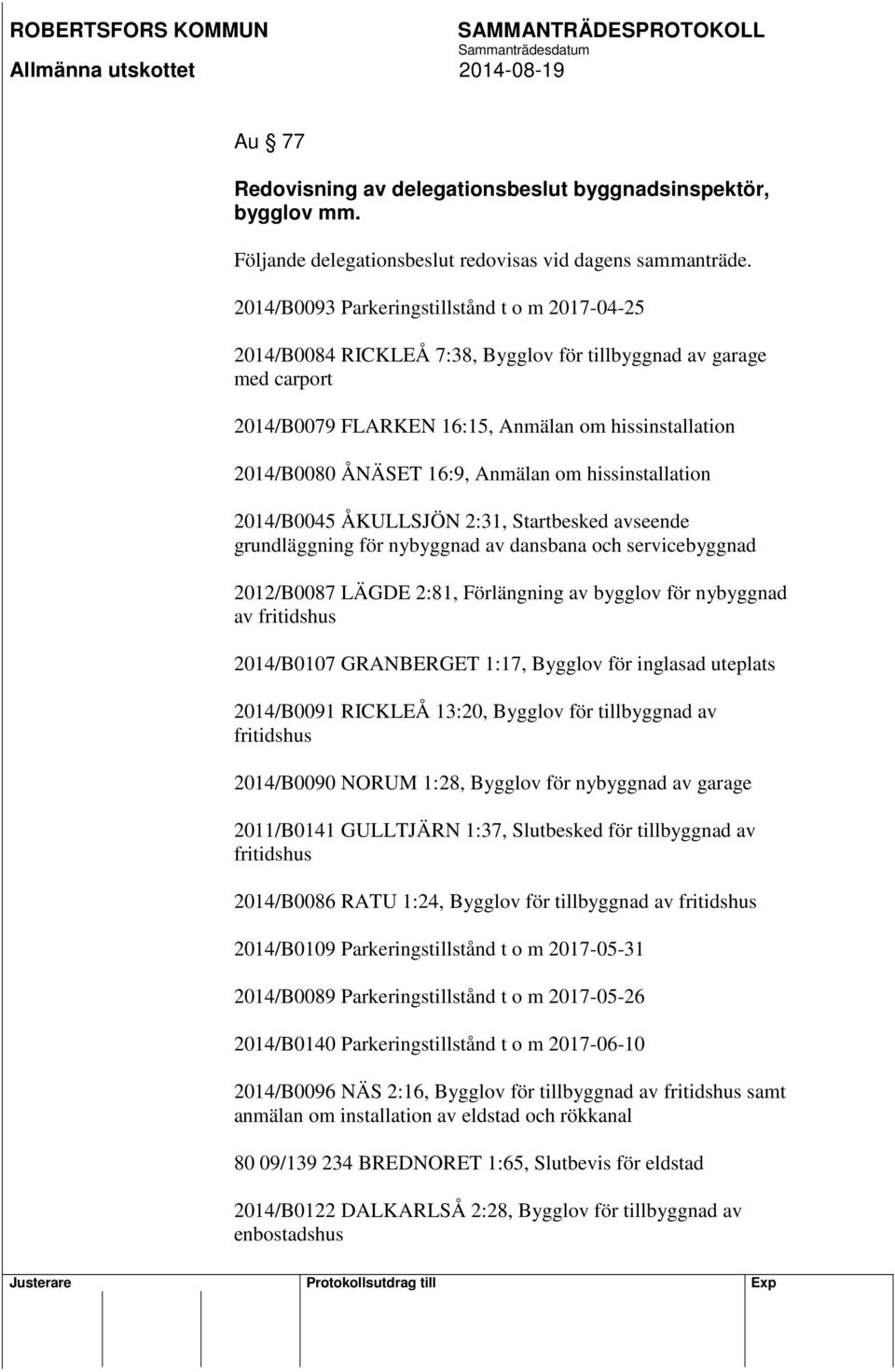 Anmälan om hissinstallation 2014/B0045 ÅKULLSJÖN 2:31, Startbesked avseende grundläggning för nybyggnad av dansbana och servicebyggnad 2012/B0087 LÄGDE 2:81, Förlängning av bygglov för nybyggnad av