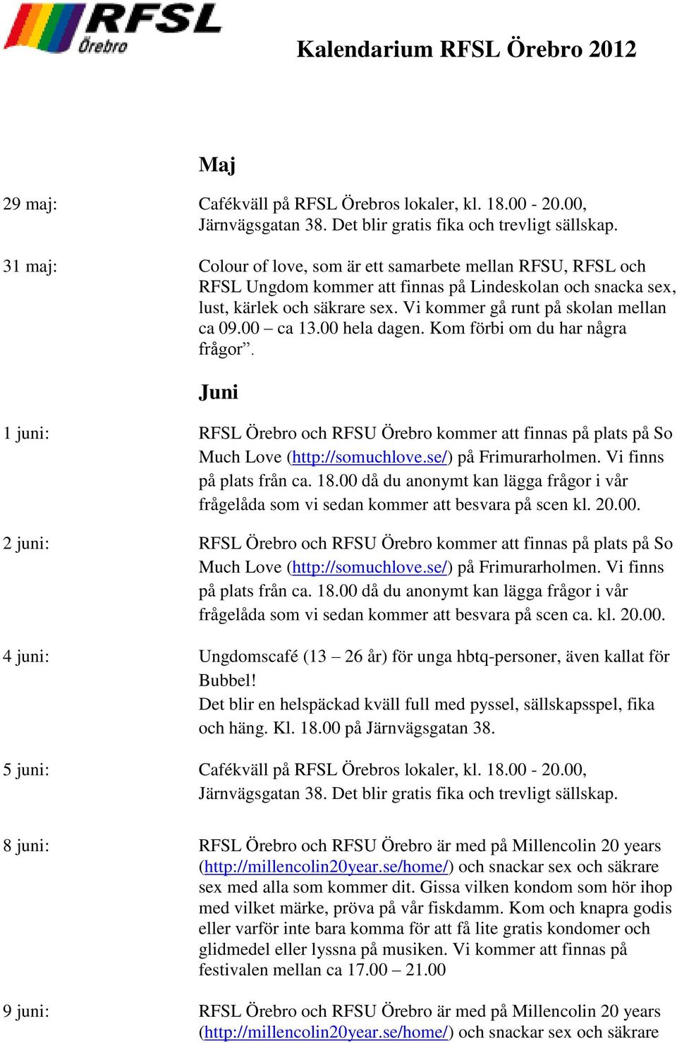 00 ca 13.00 hela dagen. Kom förbi om du har några frågor. Juni 1 juni: RFSL Örebro och RFSU Örebro kommer att finnas på plats på So Much Love (http://somuchlove.se/) på Frimurarholmen.