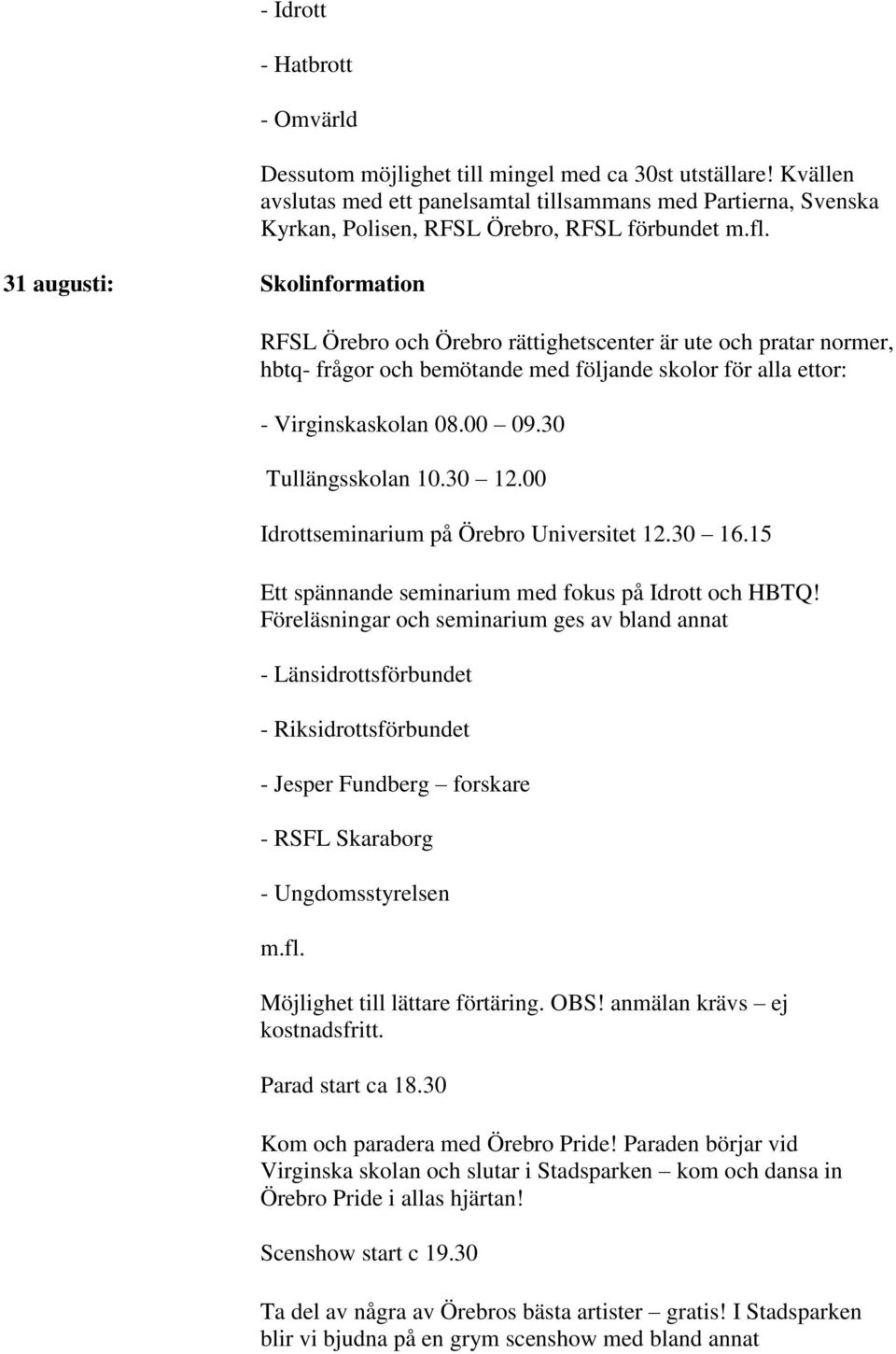 RFSL Örebro och Örebro rättighetscenter är ute och pratar normer, hbtq- frågor och bemötande med följande skolor för alla ettor: - Virginskaskolan 08.00 09.30 Tullängsskolan 10.30 12.