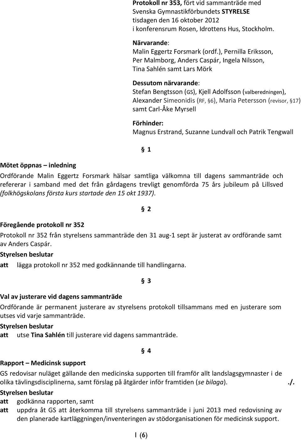 ), Pernilla Eriksson, Per Malmborg, Anders Caspár, Ingela Nilsson, Tina Sahlén samt Lars Mörk Dessutom närvarande: Stefan Bengtsson (GS), Kjell Adolfsson (valberedningen), Alexander Simeonidis (RF,