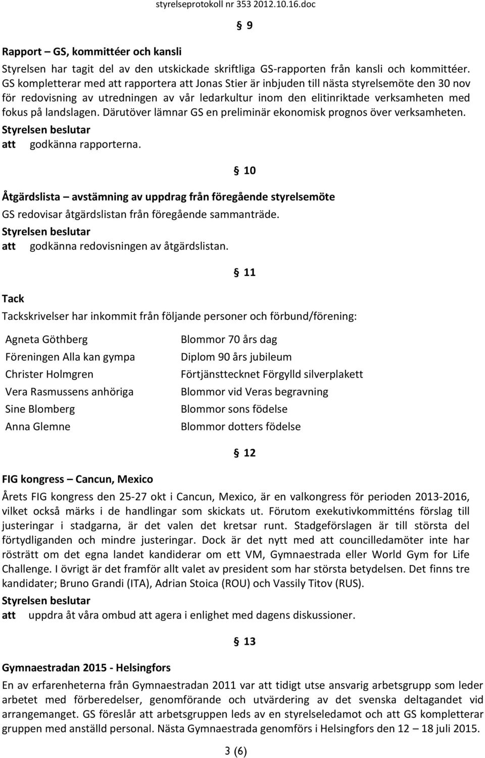 landslagen. Därutöver lämnar GS en preliminär ekonomisk prognos över verksamheten. att godkänna rapporterna.