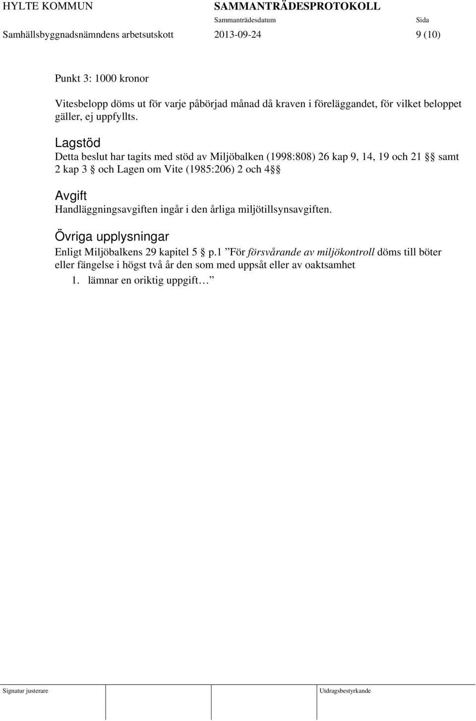 Lagstöd Detta beslut har tagits med stöd av Miljöbalken (1998:808) 26 kap 9, 14, 19 och 21 samt 2 kap 3 och Lagen om Vite (1985:206) 2 och 4 Avgift