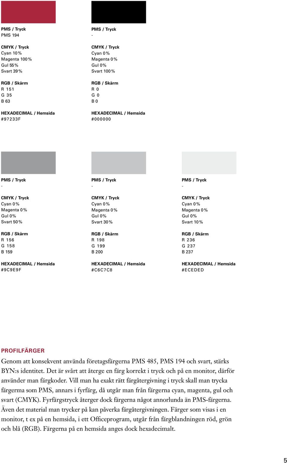 - CMYK / Tryck Cyan 0 % Magenta 0 % Gul 0 % Svart 30 % RGB / Skärm R 198 G 199 B 200 HEXADECIMAL / Hemsida #C6C7C8 PMS / Tryck - CMYK / Tryck Cyan 0 % Magenta 0 % Gul 0 % Svart 10 % RGB / Skärm R 236