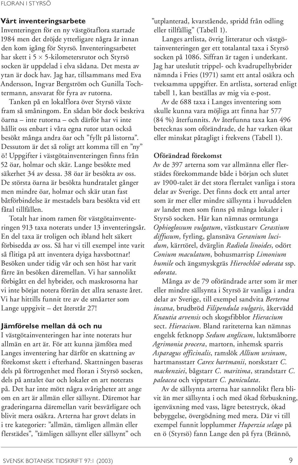Jag har, tillsammans med Eva Andersson, Ingvar Bergström och Gunilla Tochtermann, ansvarat för fyra av rutorna. Tanken på en lokalflora över Styrsö växte fram så småningom.