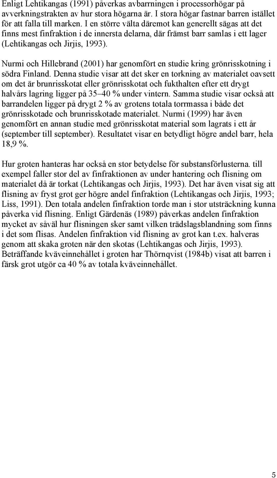 Nurmi och Hillebrand (2001) har genomfört en studie kring grönrisskotning i södra Finland.