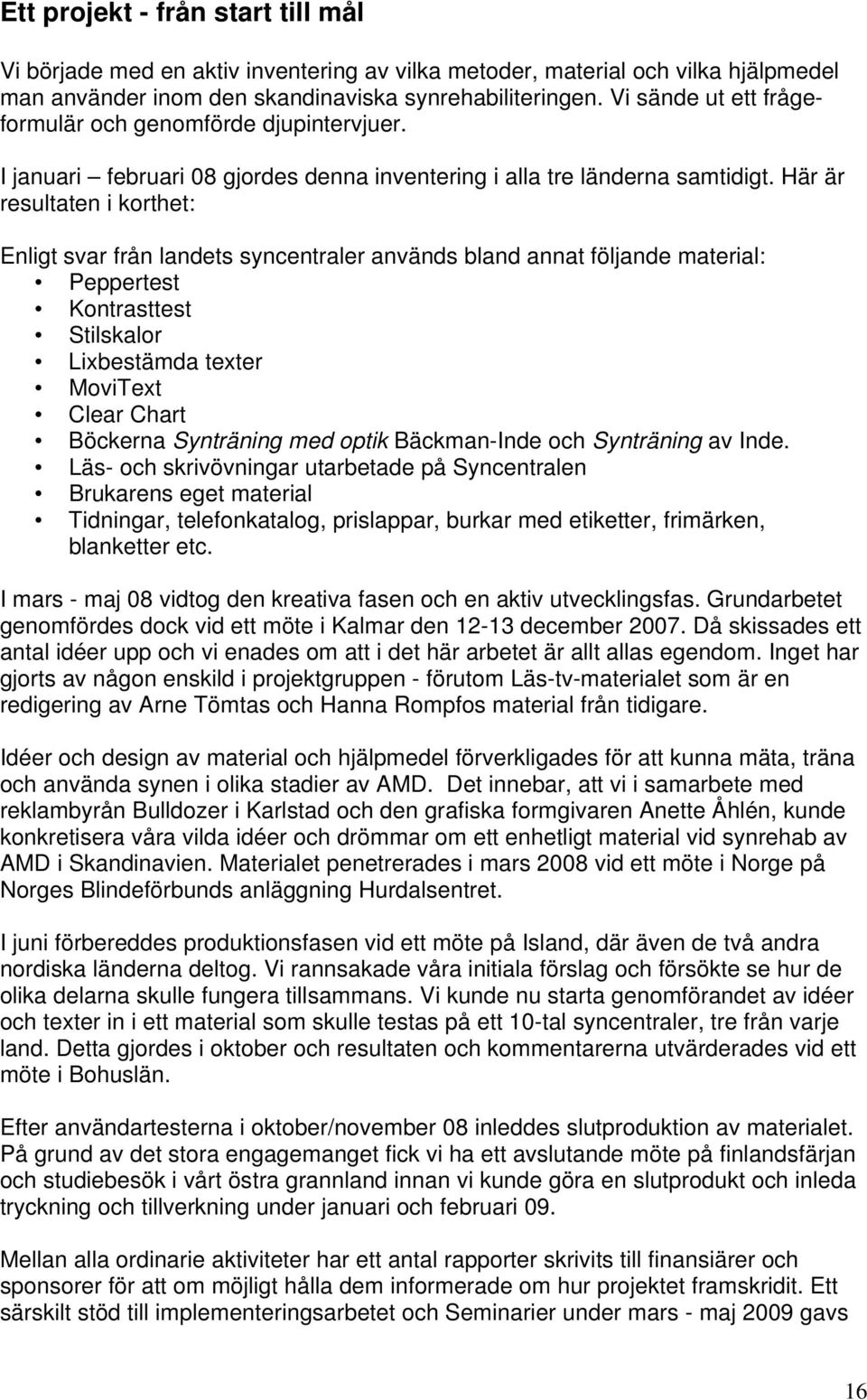 Här är resultaten i korthet: Enligt svar från landets syncentraler används bland annat följande material: Peppertest Kontrasttest Stilskalor Lixbestämda texter MoviText Clear Chart Böckerna