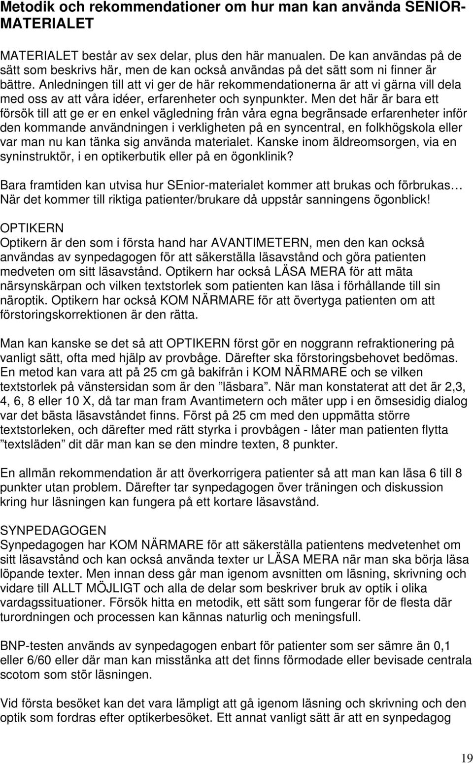 Anledningen till att vi ger de här rekommendationerna är att vi gärna vill dela med oss av att våra idéer, erfarenheter och synpunkter.