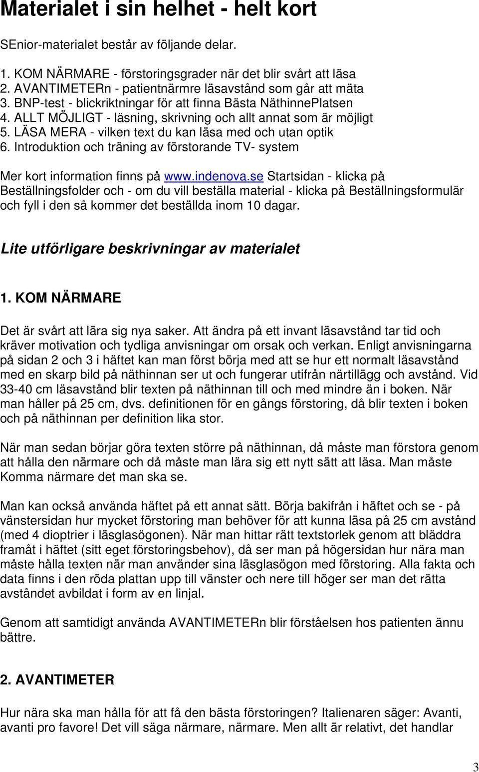 LÄSA MERA - vilken text du kan läsa med och utan optik 6. Introduktion och träning av förstorande TV- system Mer kort information finns på www.indenova.