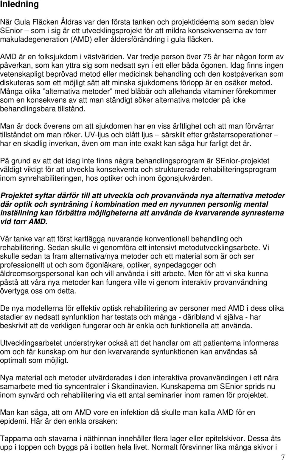 Idag finns ingen vetenskapligt beprövad metod eller medicinsk behandling och den kostpåverkan som diskuteras som ett möjligt sätt att minska sjukdomens förlopp är en osäker metod.