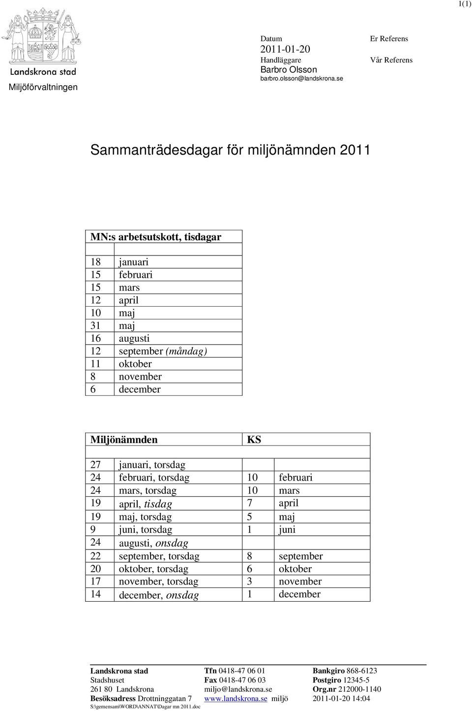 november 6 december Miljönämnden KS 27 januari, torsdag 24 februari, torsdag 10 februari 24 mars, torsdag 10 mars 19 april, tisdag 7 april 19 maj, torsdag 5 maj 9 juni, torsdag 1 juni 24 augusti,