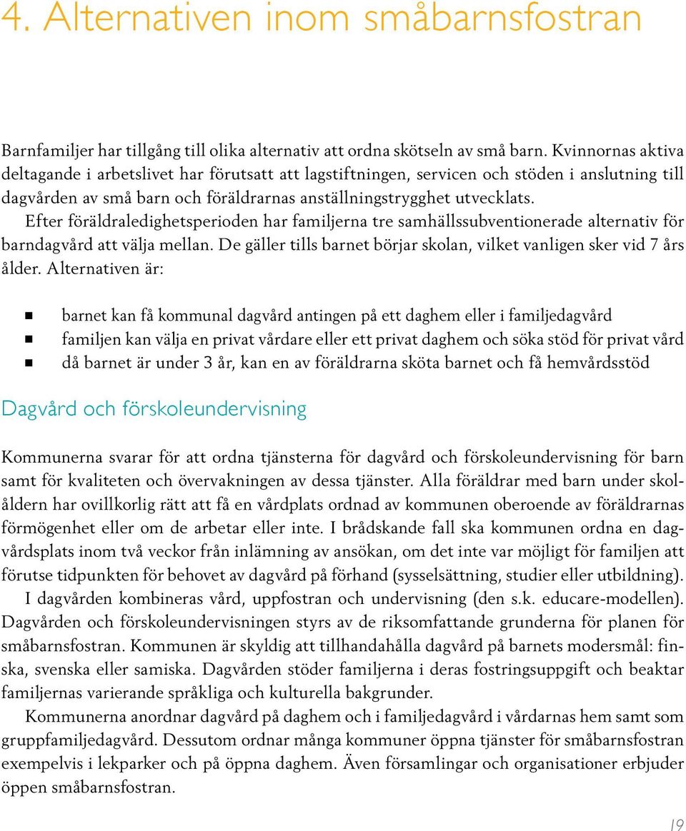 Efter föräldraledighetsperioden har familjerna tre samhällssubventionerade alternativ för barndagvård att välja mellan. De gäller tills barnet börjar skolan, vilket vanligen sker vid 7 års ålder.