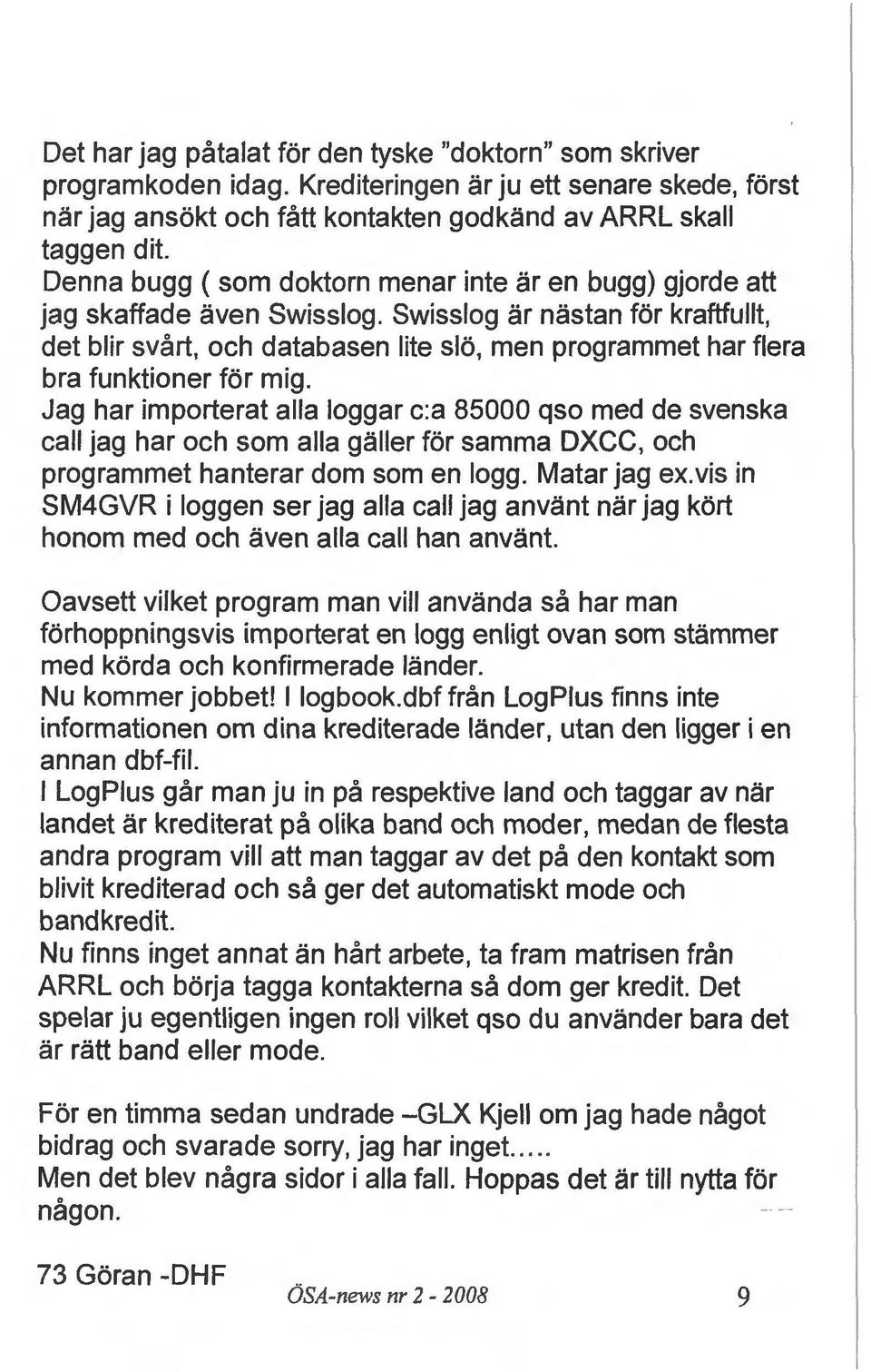 Swisslog ar nastan for kraftfullt, det blir svart, och databasen lite slo, men programmet har flera bra funktioner for mig.