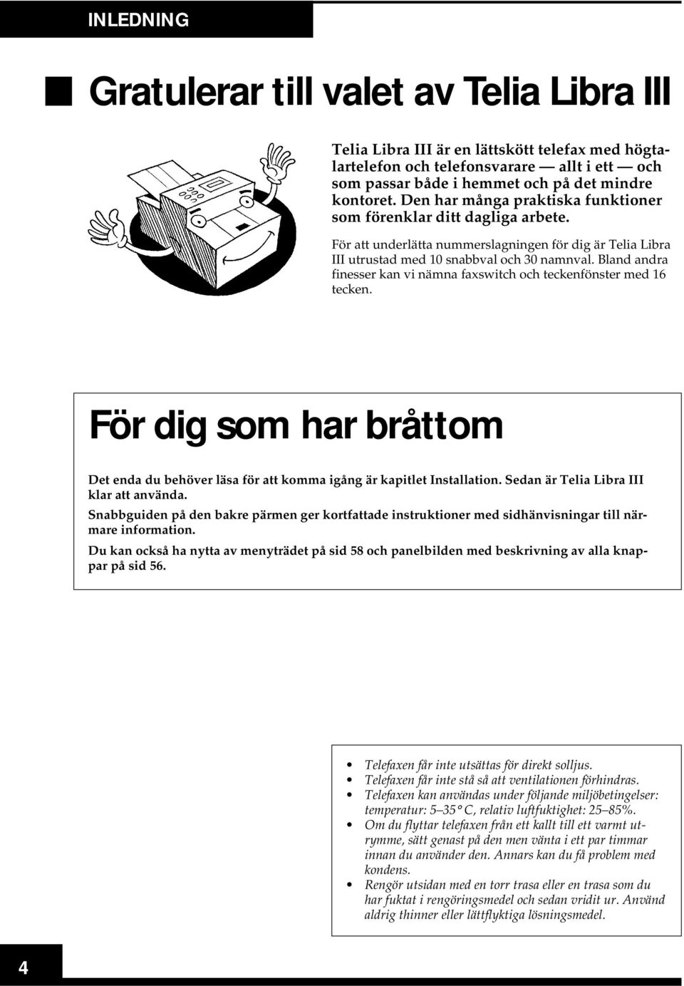 Bland andra finesser kan vi nämna faxswitch och teckenfönster med 16 tecken. För dig som har bråttom Det enda du behöver läsa för att komma igång är kapitlet Installation.