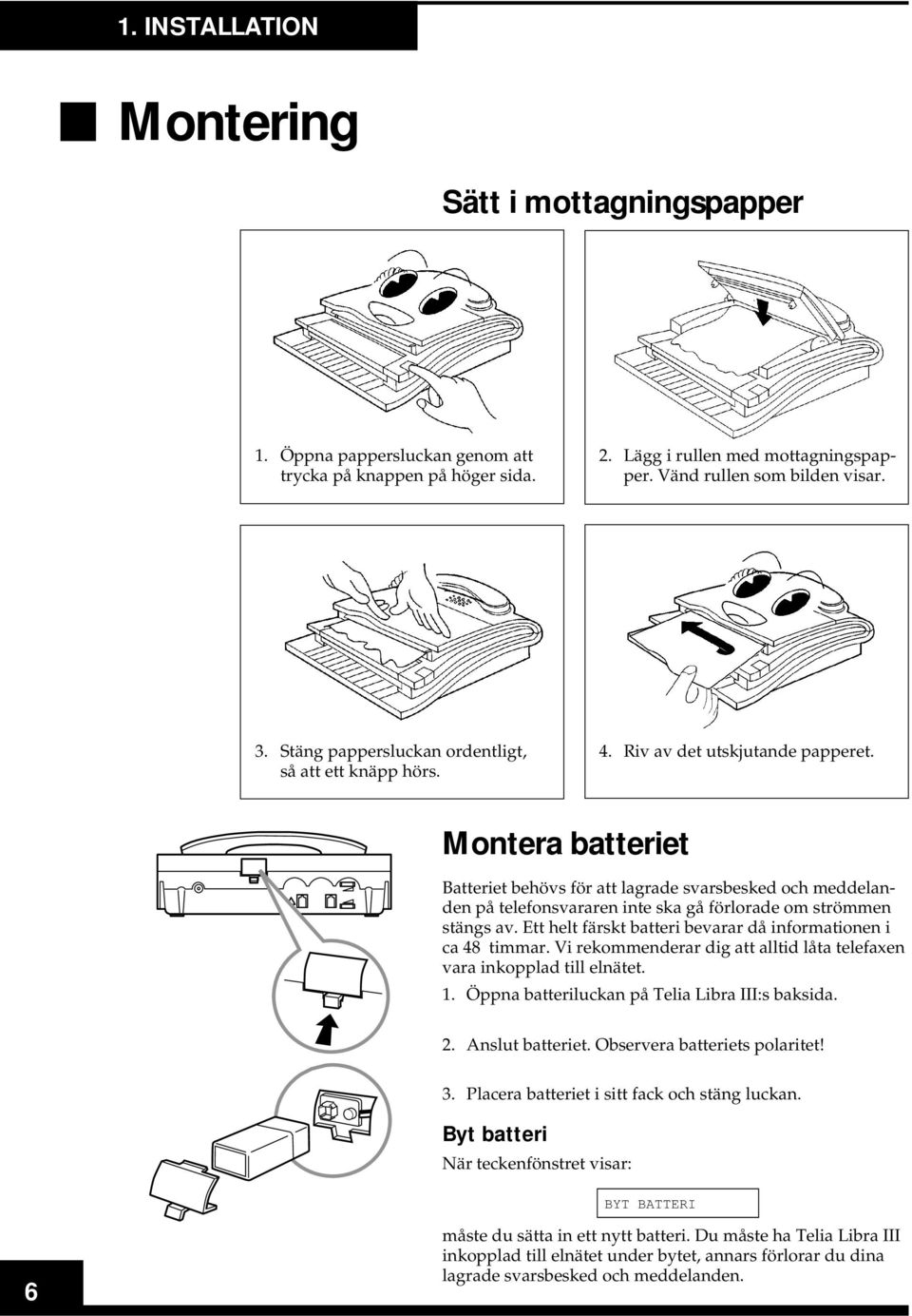 Montera batteriet Batteriet behövs för att lagrade svarsbesked och meddelanden på telefonsvararen inte ska gå förlorade om strömmen stängs av.