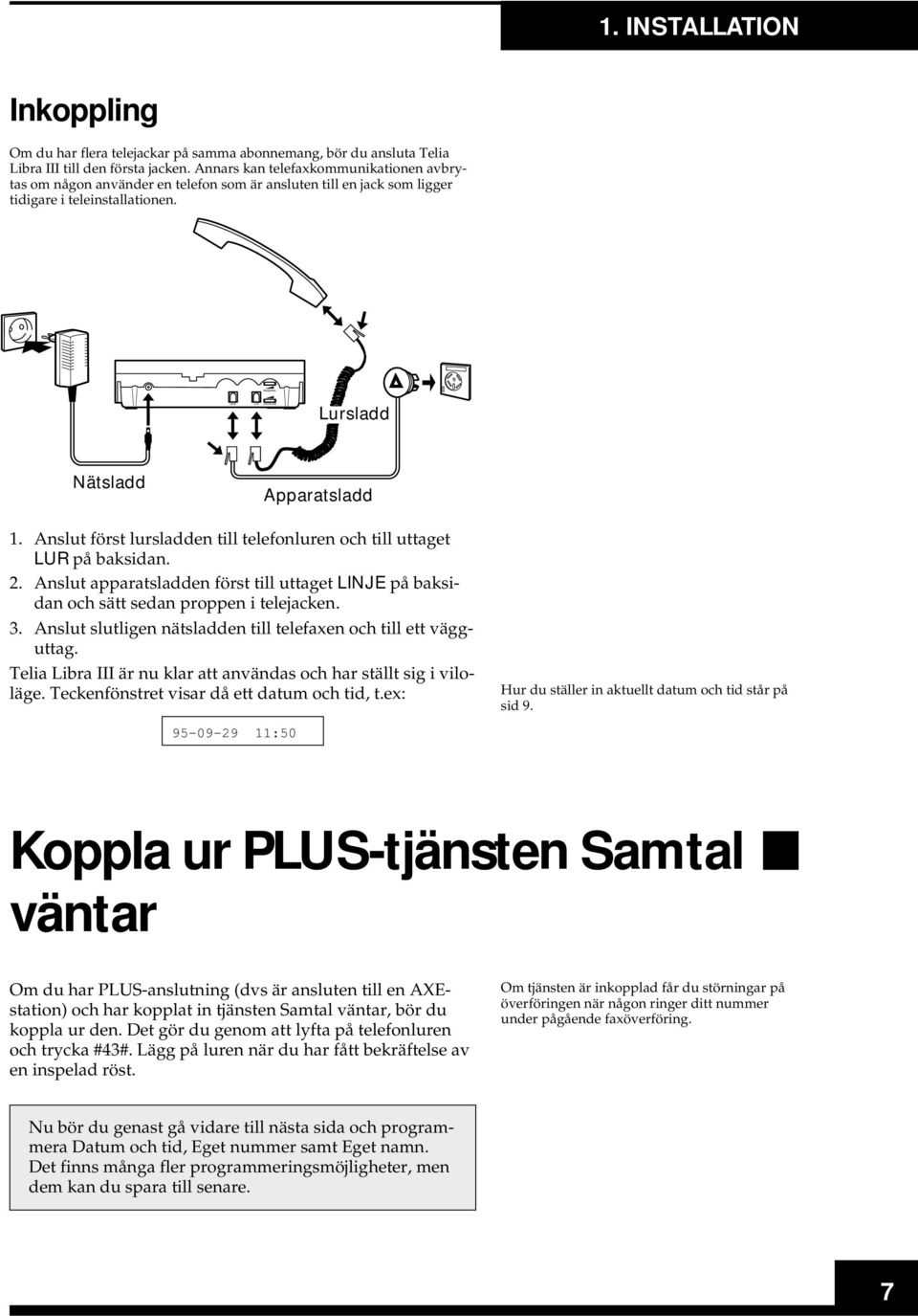 Anslut först lursladden till telefonluren och till uttaget LUR på baksidan. 2. Anslut apparatsladden först till uttaget LINJE på baksidan och sätt sedan proppen i telejacken. 3.