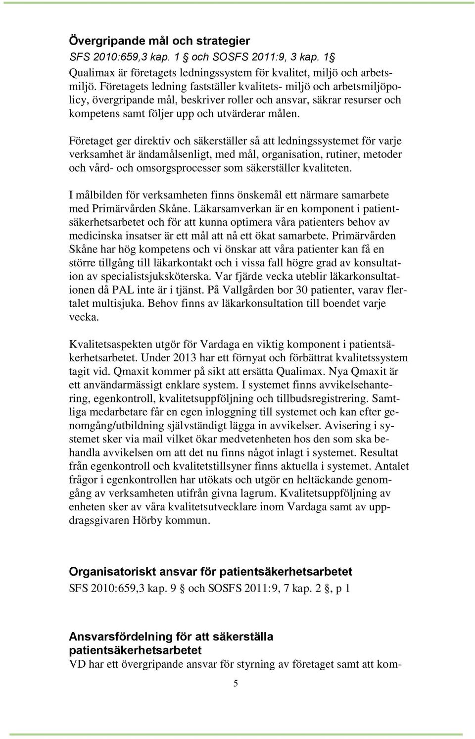Företaget ger direktiv och säkerställer så att ledningssystemet för varje verksamhet är ändamålsenligt, med mål, organisation, rutiner, metoder och vård- och omsorgsprocesser som säkerställer
