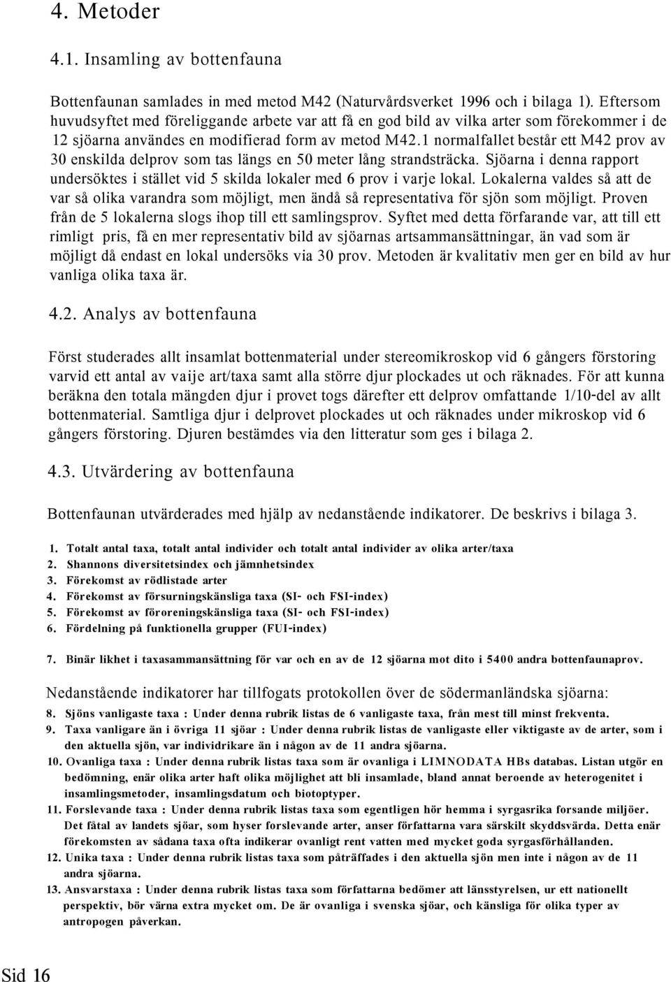 1 normalfallet består ett M42 prov av 30 enskilda delprov som tas längs en 50 meter lång strandsträcka. Sjöarna i denna rapport undersöktes i stället vid 5 skilda lokaler med 6 prov i varje lokal.