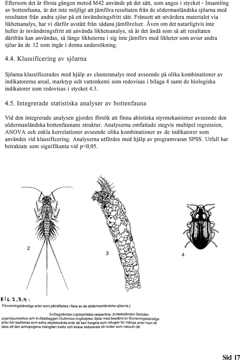 Även om det naturligtvis inte heller är invändningsfritt att använda likhetsanalys, så är det ändå som så att resultaten därifrån kan användas, så länge likheterna i sig inte jämförs med likheter som