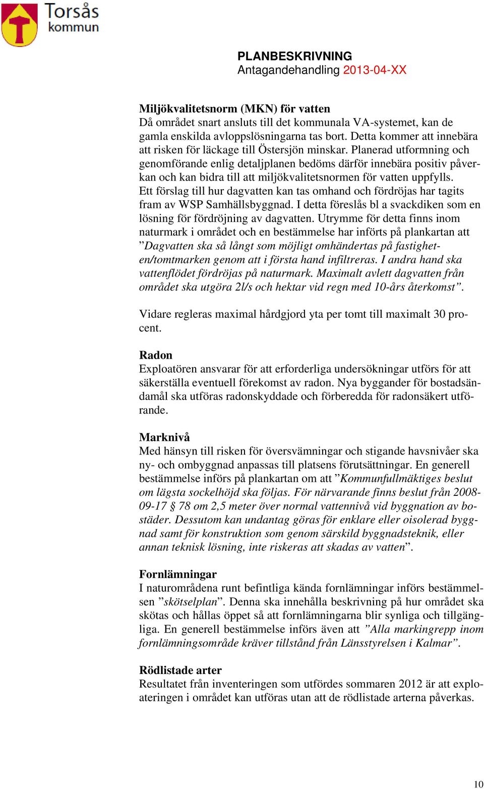 Planerad utformning och genomförande enlig detaljplanen bedöms därför innebära positiv påverkan och kan bidra till att miljökvalitetsnormen för vatten uppfylls.