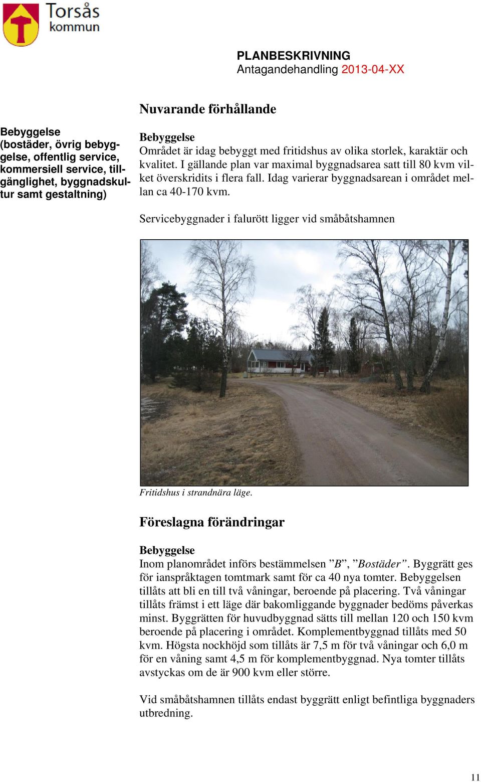 Idag varierar byggnadsarean i området mellan ca 40-170 kvm. Servicebyggnader i falurött ligger vid småbåtshamnen Fritidshus i strandnära läge.