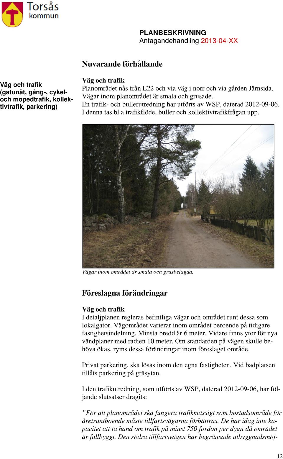Vägar inom området är smala och grusbelagda. Föreslagna förändringar Väg och trafik I detaljplanen regleras befintliga vägar och området runt dessa som lokalgator.