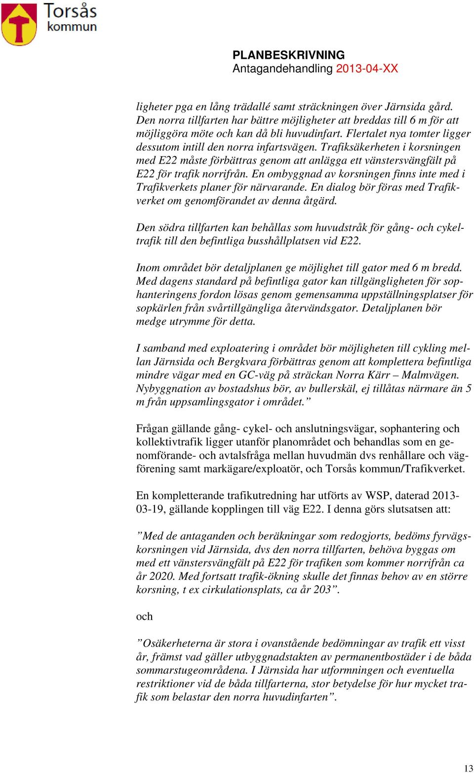 En ombyggnad av korsningen finns inte med i Trafikverkets planer för närvarande. En dialog bör föras med Trafikverket om genomförandet av denna åtgärd.