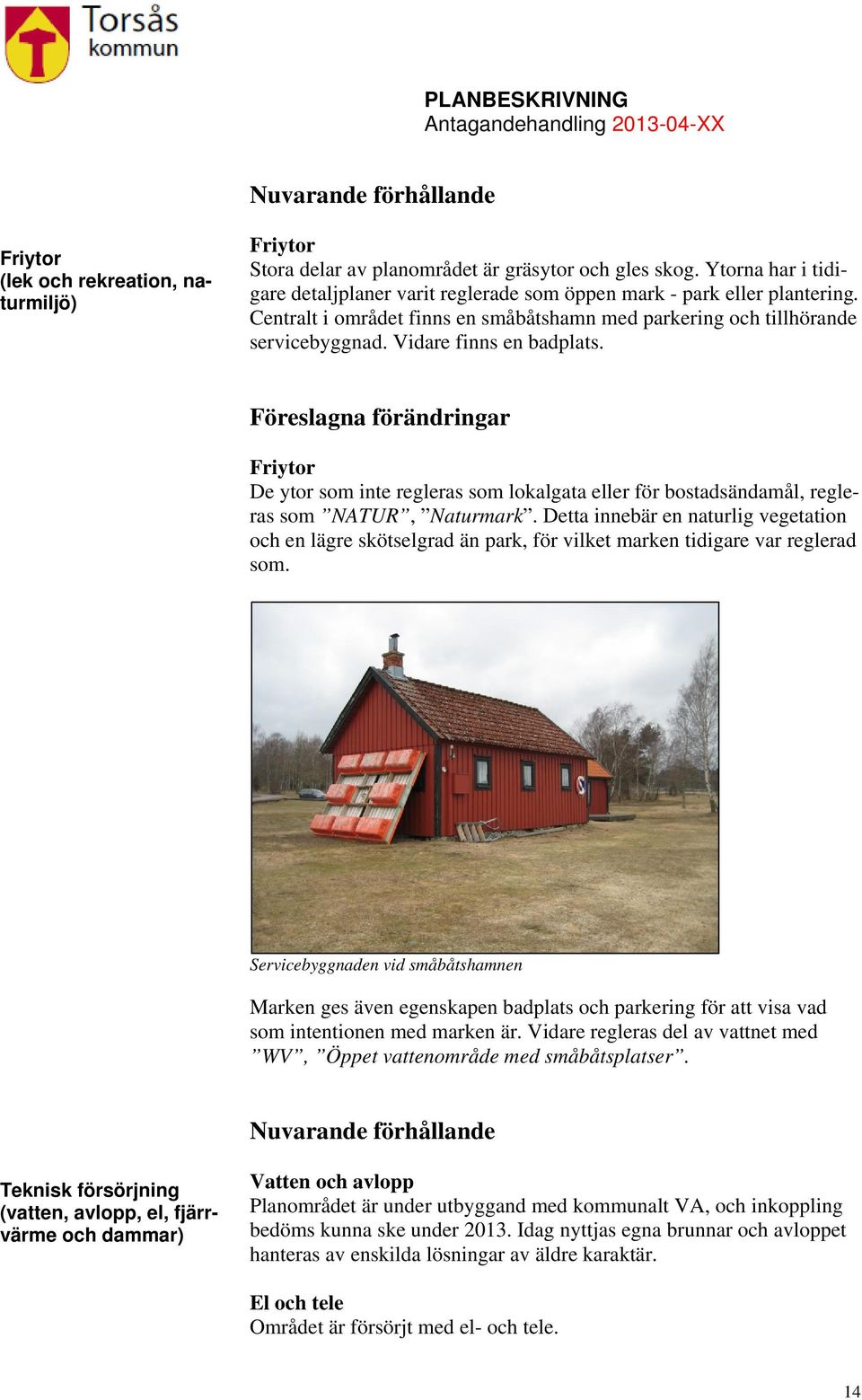Vidare finns en badplats. Föreslagna förändringar Friytor De ytor som inte regleras som lokalgata eller för bostadsändamål, regleras som NATUR, Naturmark.