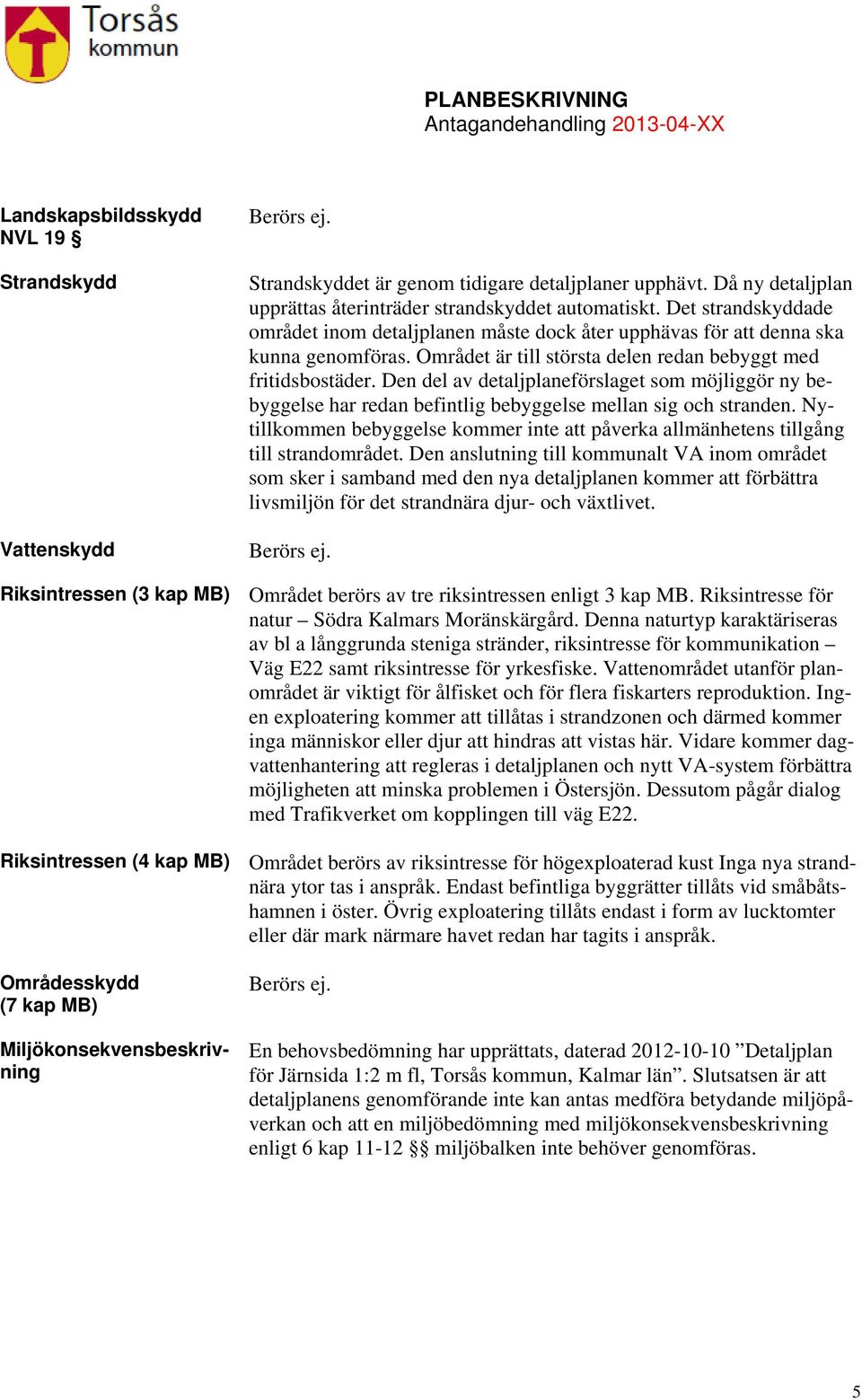 Den del av detaljplaneförslaget som möjliggör ny bebyggelse har redan befintlig bebyggelse mellan sig och stranden.
