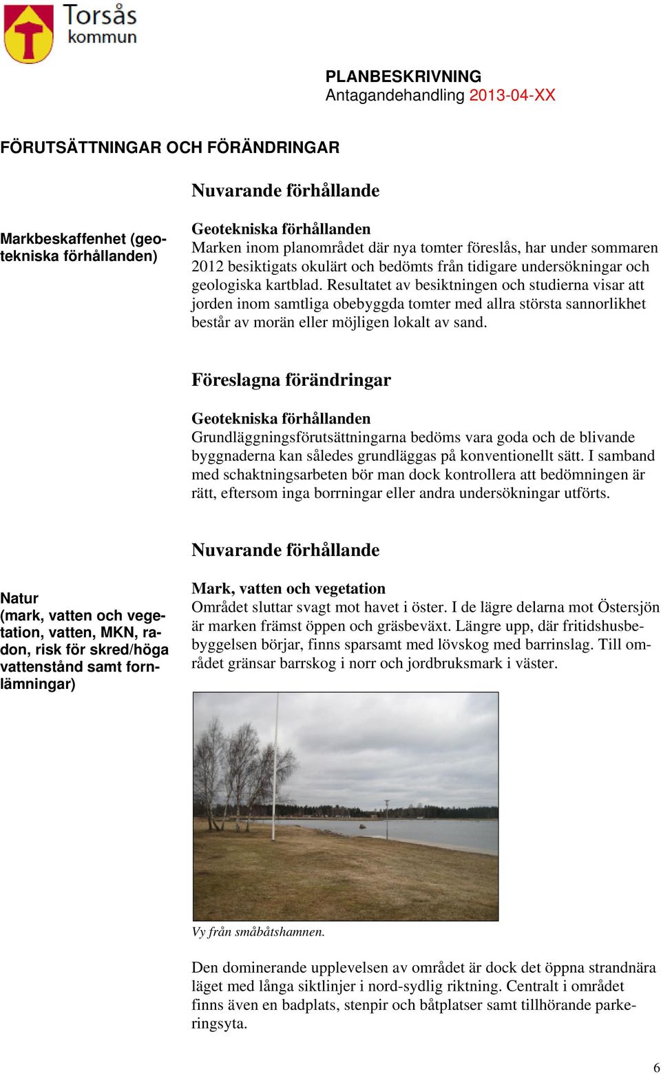 Resultatet av besiktningen och studierna visar att jorden inom samtliga obebyggda tomter med allra största sannorlikhet består av morän eller möjligen lokalt av sand.