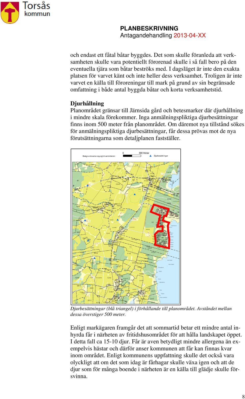 Troligen är inte varvet en källa till föroreningar till mark på grund av sin begränsade omfattning i både antal byggda båtar och korta verksamhetstid.