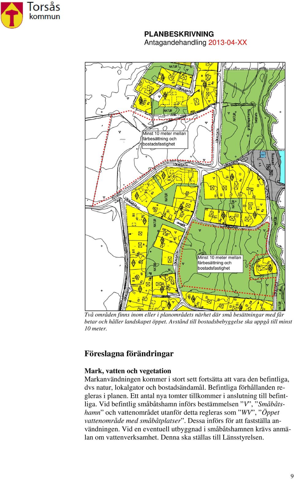 Befintliga förhållanden regleras i planen. Ett antal nya tomter tillkommer i anslutning till befintliga.