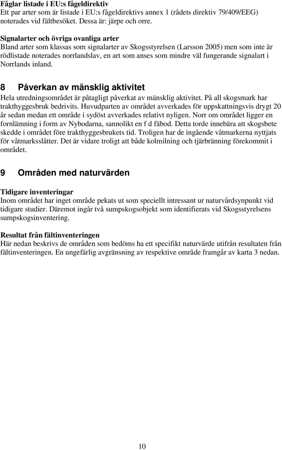 fungerande signalart i Norrlands inland. 8 Påverkan av mänsklig aktivitet Hela utredningsområdet är påtagligt påverkat av mänsklig aktivitet. På all skogsmark har trakthyggesbruk bedrivits.