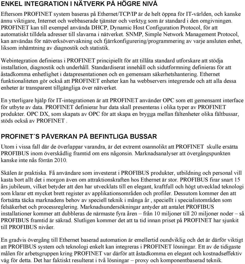 SNMP, Simple Network Management Protocol, kan användas för nätverksövervakning och fjärrkonfigurering/programmering av varje ansluten enhet, liksom inhämtning av diagnostik och statistik.