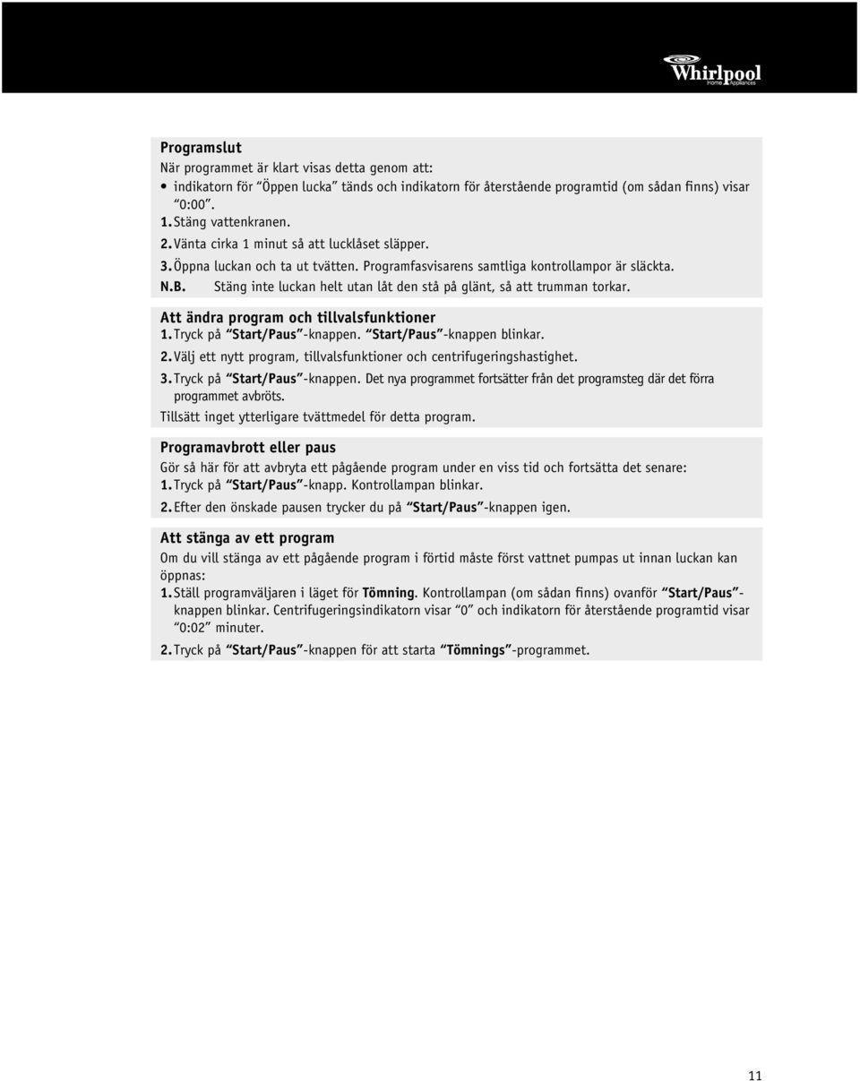 Stäng inte luckan helt utan låt den stå på glänt, så att trumman torkar. Att ändra program och tillvalsfunktioner 1.Tryck på Start/Paus -knappen. Start/Paus -knappen blinkar. 2.