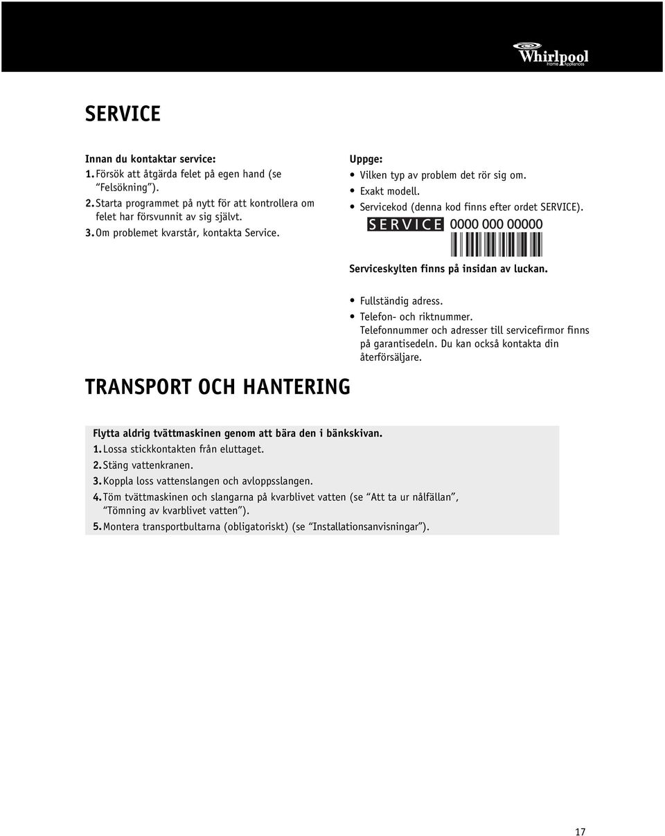 TRANSPORT OCH HANTERING Fullständig adress. Telefon- och riktnummer. Telefonnummer och adresser till servicefirmor finns på garantisedeln. Du kan också kontakta din återförsäljare.