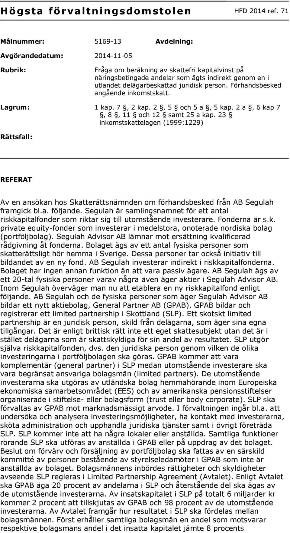 juridisk person. Förhandsbesked angående inkomstskatt. Lagrum: 1 kap. 7, 2 kap. 2, 5 och 5 a, 5 kap. 2 a, 6 kap 7, 8, 11 och 12 samt 25 a kap.