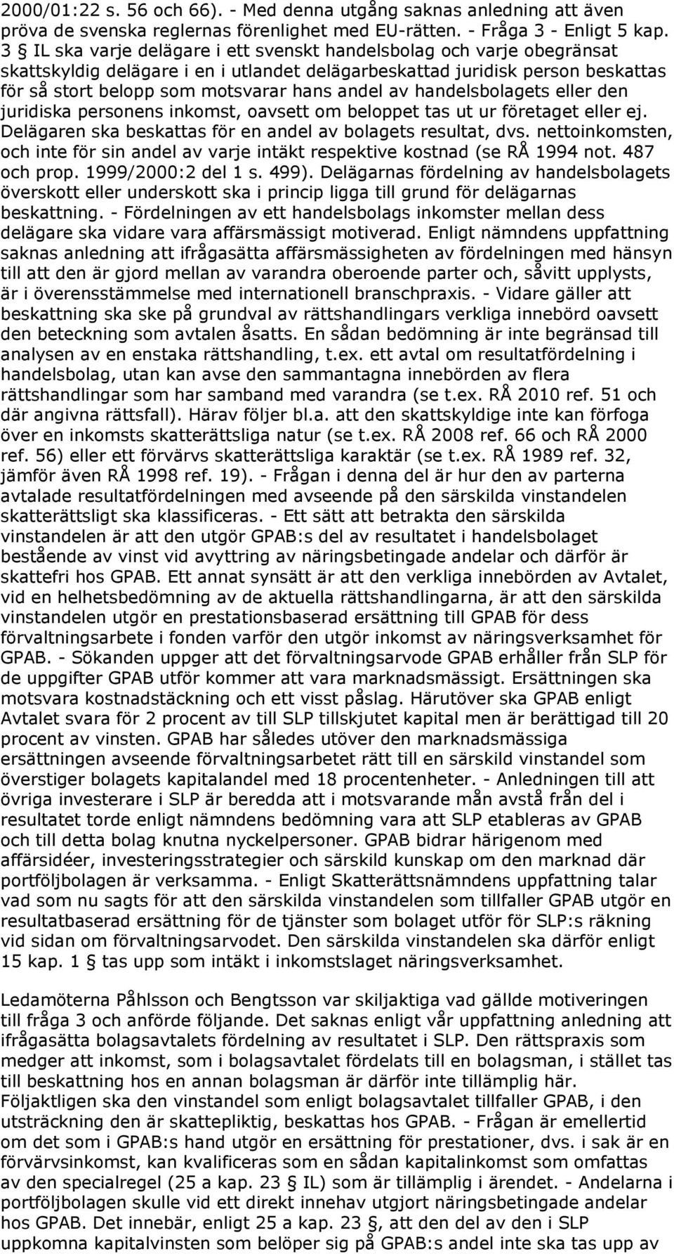 av handelsbolagets eller den juridiska personens inkomst, oavsett om beloppet tas ut ur företaget eller ej. Delägaren ska beskattas för en andel av bolagets resultat, dvs.