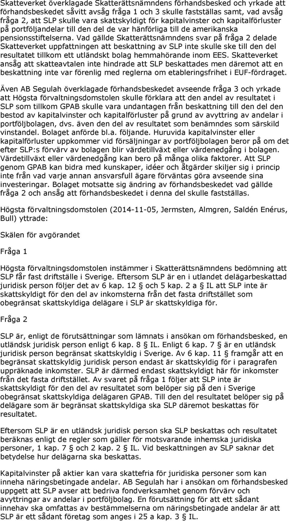 Vad gällde Skatterättsnämndens svar på fråga 2 delade Skatteverket uppfattningen att beskattning av SLP inte skulle ske till den del resultatet tillkom ett utländskt bolag hemmahörande inom EES.