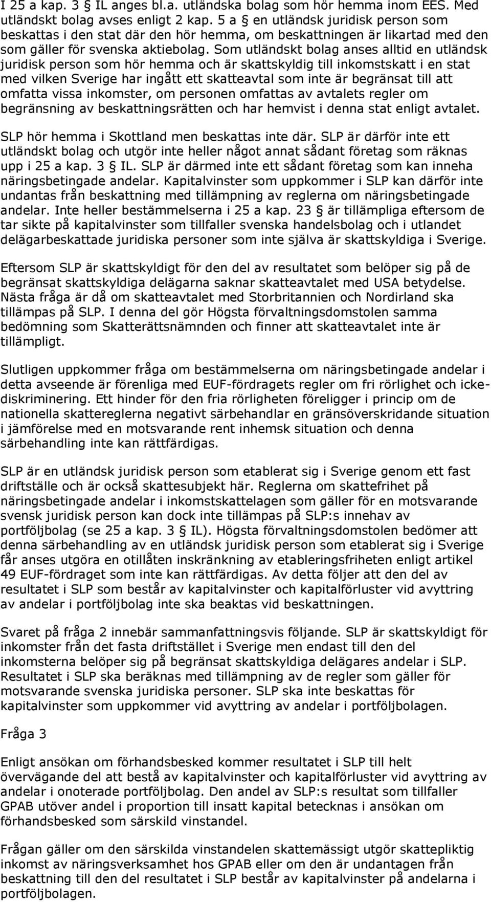 Som utländskt bolag anses alltid en utländsk juridisk person som hör hemma och är skattskyldig till inkomstskatt i en stat med vilken Sverige har ingått ett skatteavtal som inte är begränsat till att