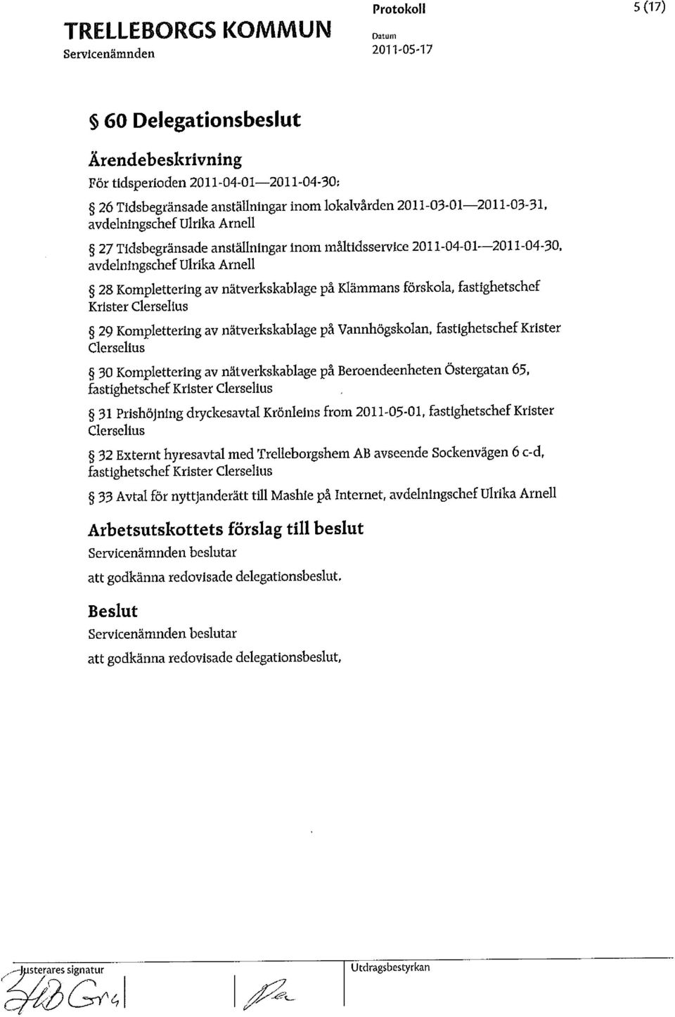 nätverkskablage på Vannhögskolan, fastighetschef Krister Clerselius 30 Komplettering av nätverkskablage på Beroendeenheten Östergatan 65, fastighetschef Krister Clerselius 31 Prishöjning dryckesavtal